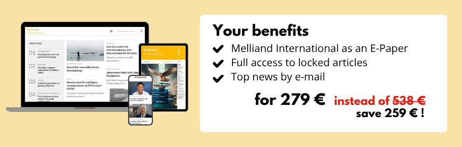Your benefits
Melliand International as an E-Paper
Full access to locked articles
Top news by e-mail
for 279 €
instead of 538 €
save 259 € !